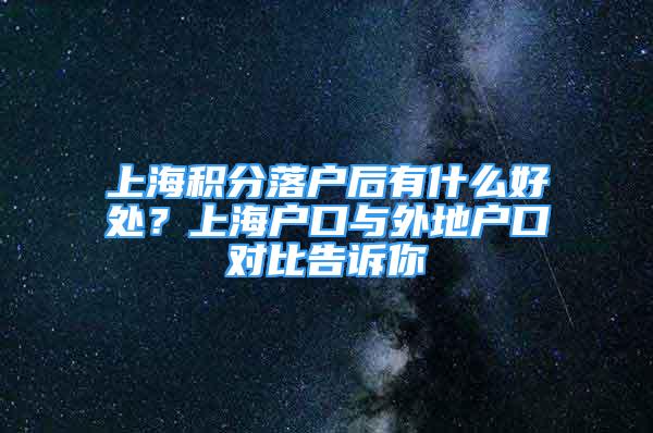 上海積分落戶后有什么好處？上海戶口與外地戶口對比告訴你