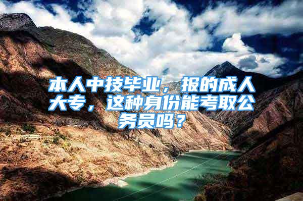 本人中技畢業(yè)，報(bào)的成人大專，這種身份能考取公務(wù)員嗎？