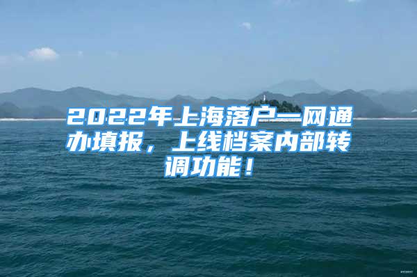 2022年上海落戶一網(wǎng)通辦填報，上線檔案內(nèi)部轉(zhuǎn)調(diào)功能！