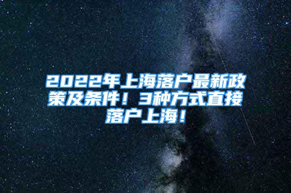 2022年上海落戶最新政策及條件！3種方式直接落戶上海！