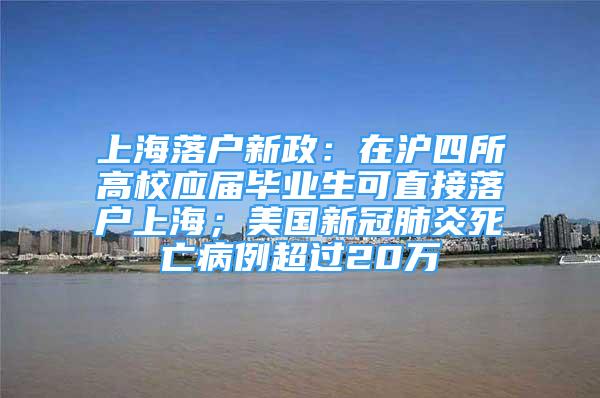 上海落戶新政：在滬四所高校應(yīng)屆畢業(yè)生可直接落戶上海；美國新冠肺炎死亡病例超過20萬