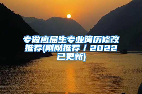 專做應(yīng)屆生專業(yè)簡歷修改推薦(剛剛推薦／2022已更新)