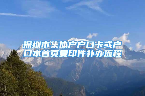 深圳市集體戶戶口卡或戶口本首頁復(fù)印件補辦流程