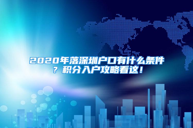 2020年落深圳戶口有什么條件？積分入戶攻略看這！