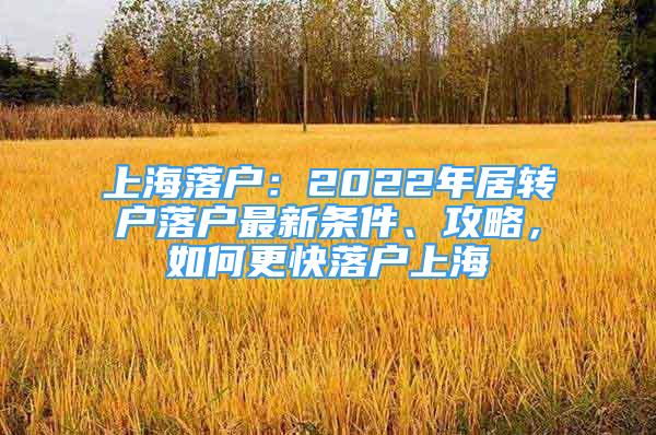 上海落戶：2022年居轉(zhuǎn)戶落戶最新條件、攻略，如何更快落戶上海