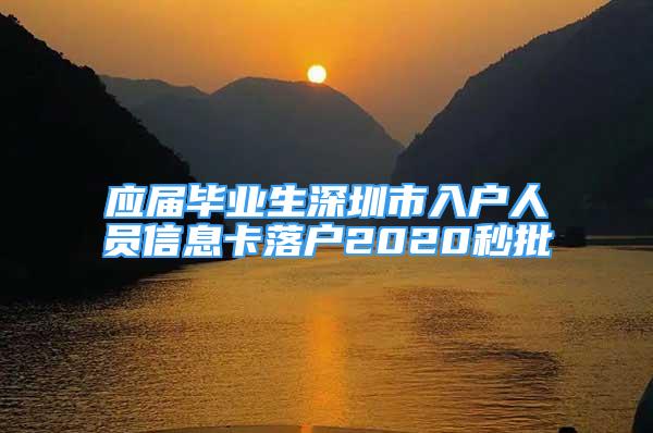 應(yīng)屆畢業(yè)生深圳市入戶人員信息卡落戶2020秒批