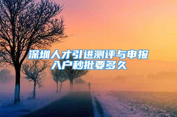 深圳人才引進測評與申報入戶秒批要多久