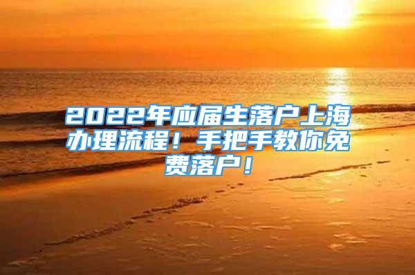 2022年應(yīng)屆生落戶上海辦理流程！手把手教你免費(fèi)落戶！