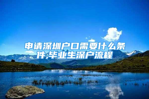 申請深圳戶口需要什么條件,畢業(yè)生深戶流程