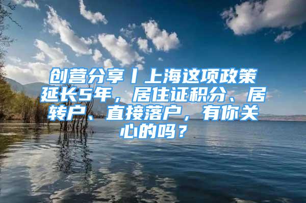 創(chuàng)營分享丨上海這項政策延長5年，居住證積分、居轉(zhuǎn)戶、直接落戶，有你關(guān)心的嗎？