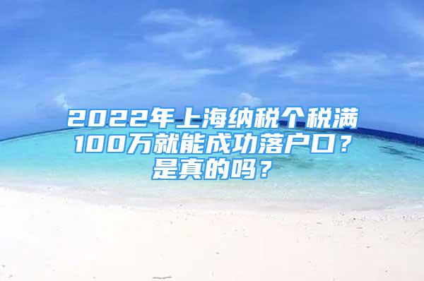 2022年上海納稅個稅滿100萬就能成功落戶口？是真的嗎？