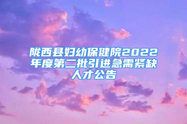 隴西縣婦幼保健院2022年度第二批引進(jìn)急需緊缺人才公告