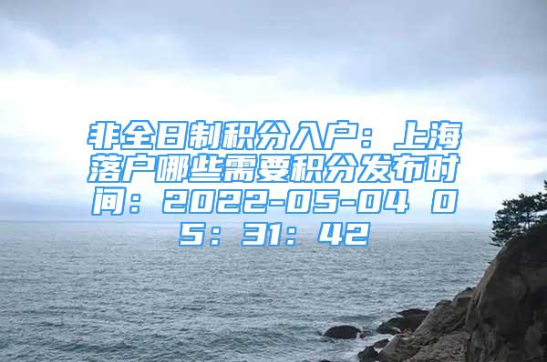 非全日制積分入戶：上海落戶哪些需要積分發(fā)布時(shí)間：2022-05-04 05：31：42