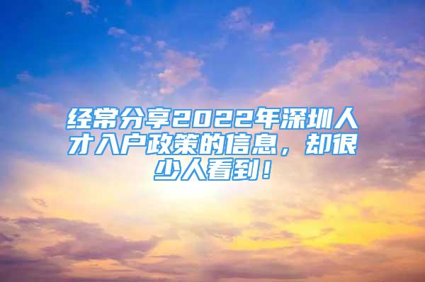 經(jīng)常分享2022年深圳人才入戶政策的信息，卻很少人看到！