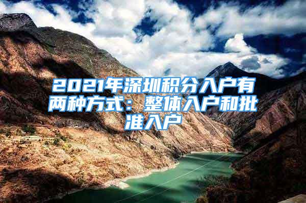 2021年深圳積分入戶有兩種方式：整體入戶和批準入戶