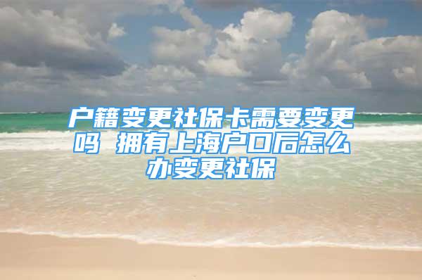 戶籍變更社?？ㄐ枰兏鼏?擁有上海戶口后怎么辦變更社保