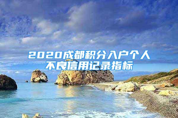 2020成都積分入戶個人不良信用記錄指標