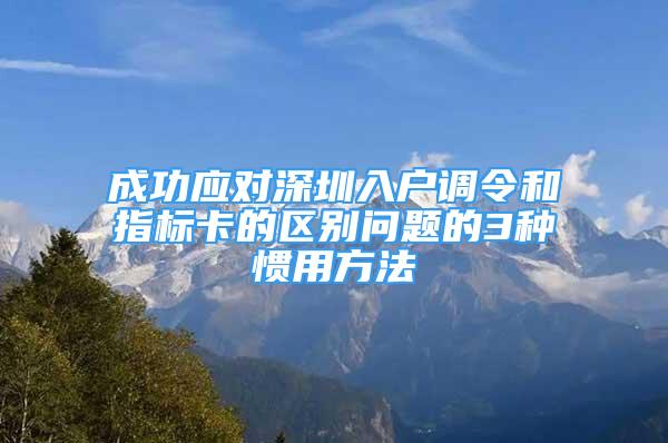 成功應(yīng)對深圳入戶調(diào)令和指標(biāo)卡的區(qū)別問題的3種慣用方法