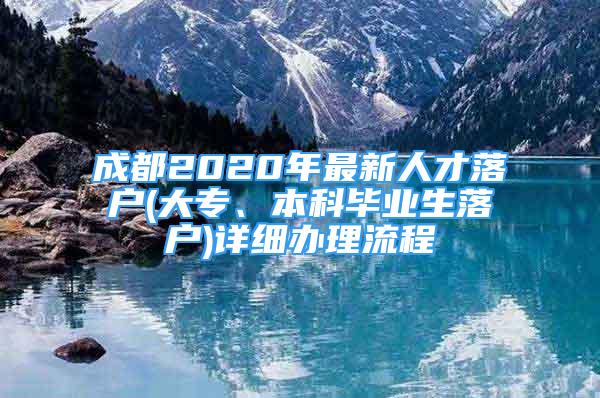 成都2020年最新人才落戶(大專、本科畢業(yè)生落戶)詳細辦理流程