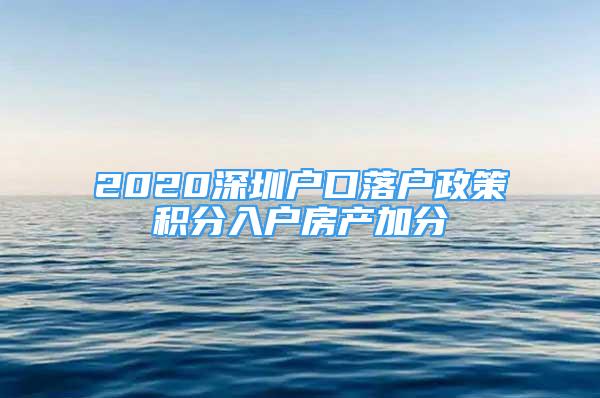 2020深圳戶口落戶政策積分入戶房產(chǎn)加分