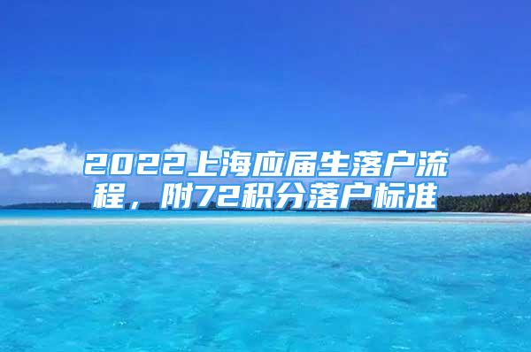 2022上海應(yīng)屆生落戶流程，附72積分落戶標(biāo)準(zhǔn)