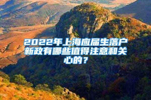 2022年上海應(yīng)屆生落戶新政有哪些值得注意和關(guān)心的？