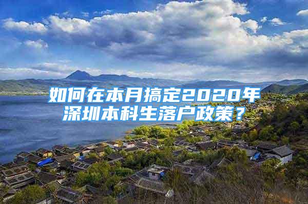 如何在本月搞定2020年深圳本科生落戶政策？