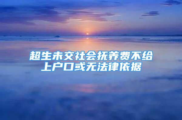 超生未交社會(huì)撫養(yǎng)費(fèi)不給上戶口或無(wú)法律依據(jù)