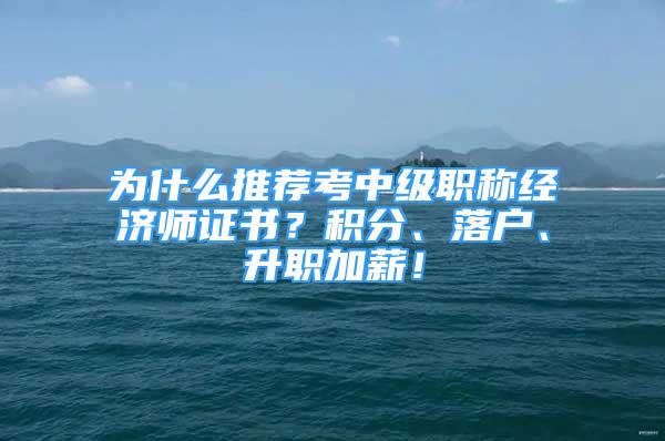 為什么推薦考中級職稱經(jīng)濟師證書？積分、落戶、升職加薪！