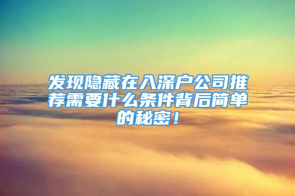 發(fā)現(xiàn)隱藏在入深戶公司推薦需要什么條件背后簡單的秘密！