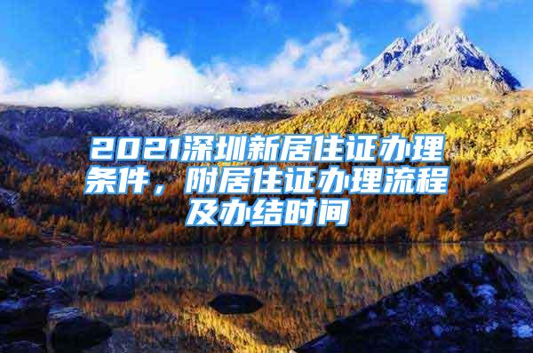 2021深圳新居住證辦理?xiàng)l件，附居住證辦理流程及辦結(jié)時(shí)間