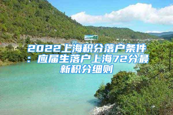 2022上海積分落戶條件：應(yīng)屆生落戶上海72分最新積分細(xì)則