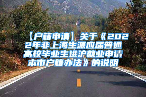 【戶籍申請】關(guān)于《2022年非上海生源應(yīng)屆普通高校畢業(yè)生進(jìn)滬就業(yè)申請本市戶籍辦法》的說明