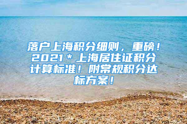 落戶上海積分細(xì)則，重磅！2021＊上海居住證積分計算標(biāo)準(zhǔn)！附常規(guī)積分達(dá)標(biāo)方案！