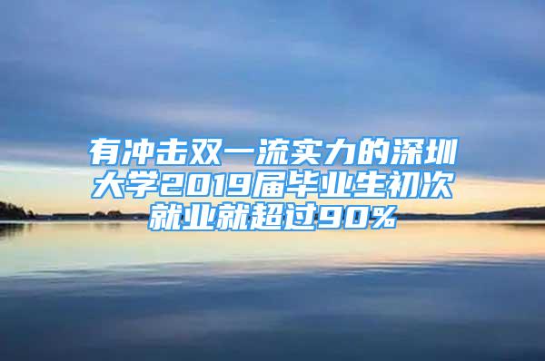 有沖擊雙一流實力的深圳大學2019屆畢業(yè)生初次就業(yè)就超過90%