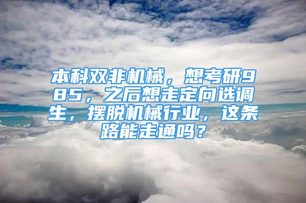 本科雙非機(jī)械，想考研985，之后想走定向選調(diào)生，擺脫機(jī)械行業(yè)，這條路能走通嗎？