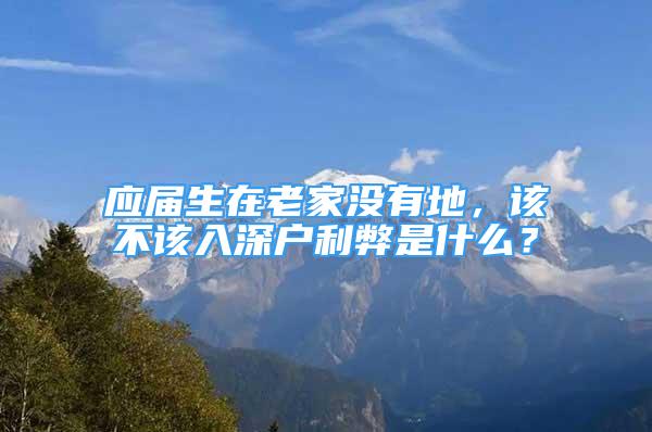 應(yīng)屆生在老家沒有地，該不該入深戶利弊是什么？