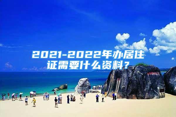 2021-2022年辦居住證需要什么資料？