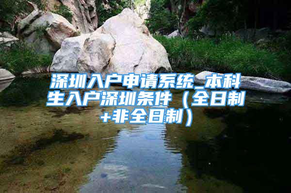 深圳入戶申請系統(tǒng)_本科生入戶深圳條件（全日制+非全日制）