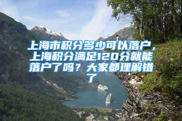 上海市積分多少可以落戶，上海積分滿足120分就能落戶了嗎？大家都理解錯了