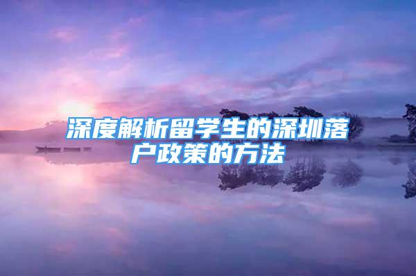 深度解析留學(xué)生的深圳落戶政策的方法