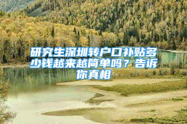 研究生深圳轉(zhuǎn)戶口補貼多少錢越來越簡單嗎？告訴你真相