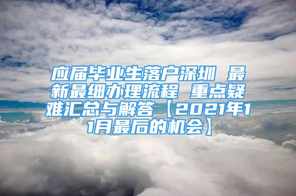 應(yīng)屆畢業(yè)生落戶深圳 最新最細(xì)辦理流程 重點(diǎn)疑難匯總與解答【2021年11月最后的機(jī)會】