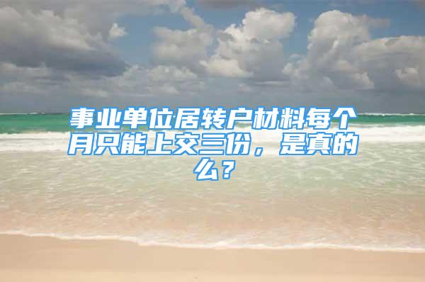 事業(yè)單位居轉(zhuǎn)戶材料每個(gè)月只能上交三份，是真的么？