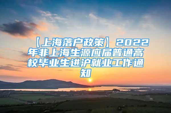 【上海落戶政策】2022年非上海生源應(yīng)屆普通高校畢業(yè)生進(jìn)滬就業(yè)工作通知