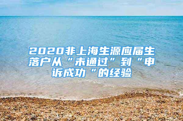 2020非上海生源應(yīng)屆生落戶從“未通過”到“申訴成功“的經(jīng)驗