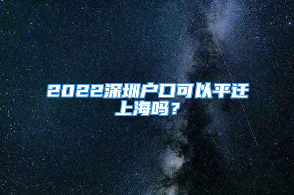 2022深圳戶口可以平遷上海嗎？