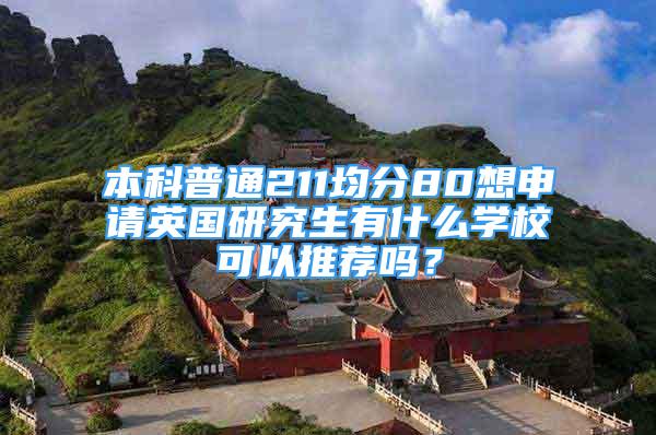 本科普通211均分80想申請(qǐng)英國(guó)研究生有什么學(xué)校可以推薦嗎？