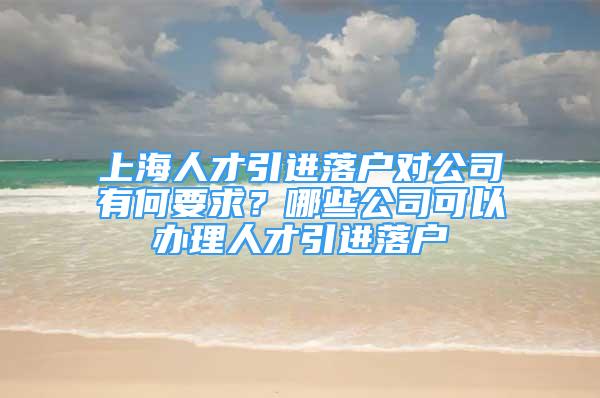 上海人才引進(jìn)落戶對(duì)公司有何要求？哪些公司可以辦理人才引進(jìn)落戶