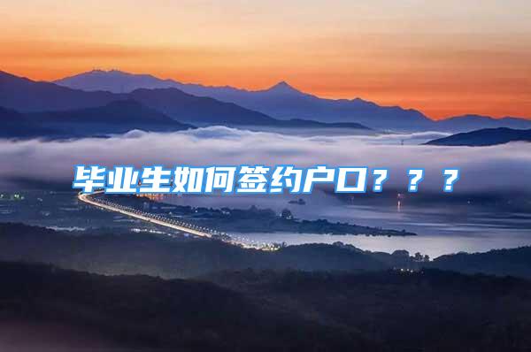 畢業(yè)生如何簽約戶口？？？